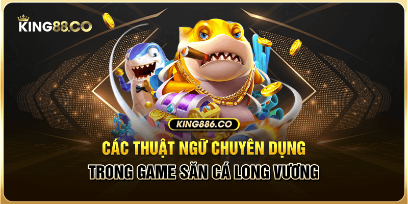 Các thuật ngữ chuyên dụng trong game săn cá long vương