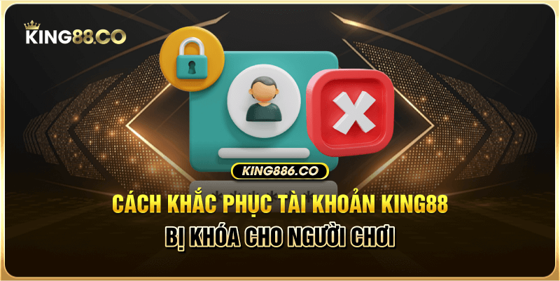 Cach Khac Phuc Tai Khoan King88 Bi Khoa Cho Nguoi Choi