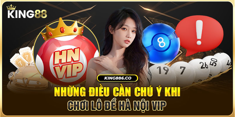 Những điều cần chú ý khi chơi lô đề Hà Nội Vip